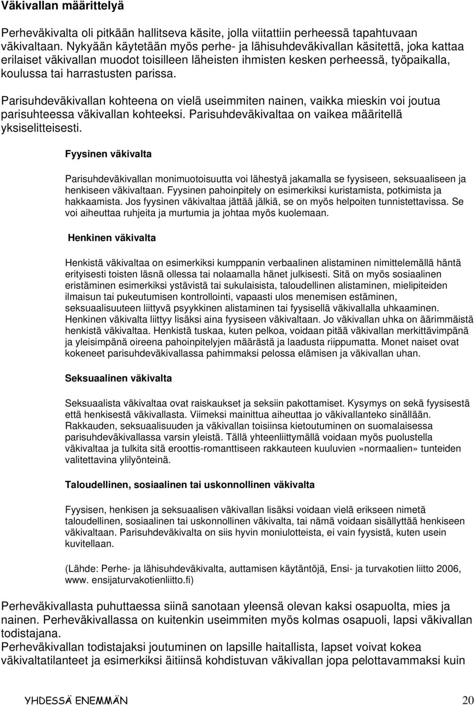 Parisuhdeväkivallan kohteena on vielä useimmiten nainen, vaikka mieskin voi joutua parisuhteessa väkivallan kohteeksi. Parisuhdeväkivaltaa on vaikea määritellä yksiselitteisesti.