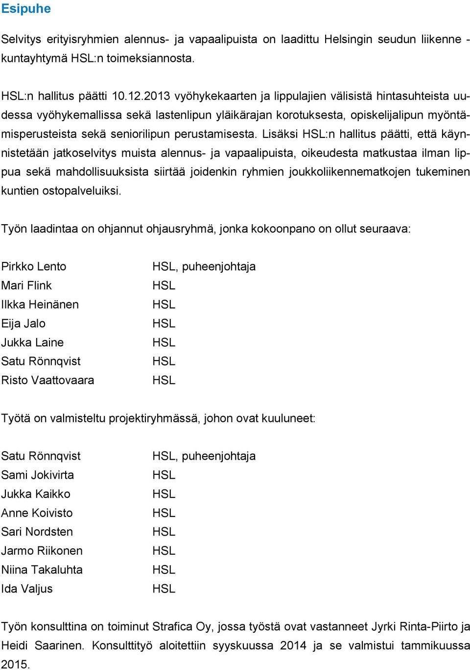 Lisäksi HSL:n hallitus päätti, että käynnistetään jatkoselvitys muista alennus- ja vapaalipuista, oikeudesta matkustaa ilman lippua sekä mahdollisuuksista siirtää joidenkin ryhmien