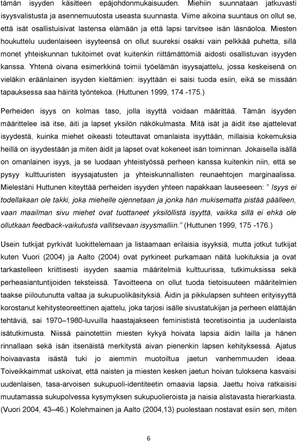 Miesten houkuttelu uudenlaiseen isyyteensä on ollut suureksi osaksi vain pelkkää puhetta, sillä monet yhteiskunnan tukitoimet ovat kuitenkin riittämättömiä aidosti osallistuvan isyyden kanssa.