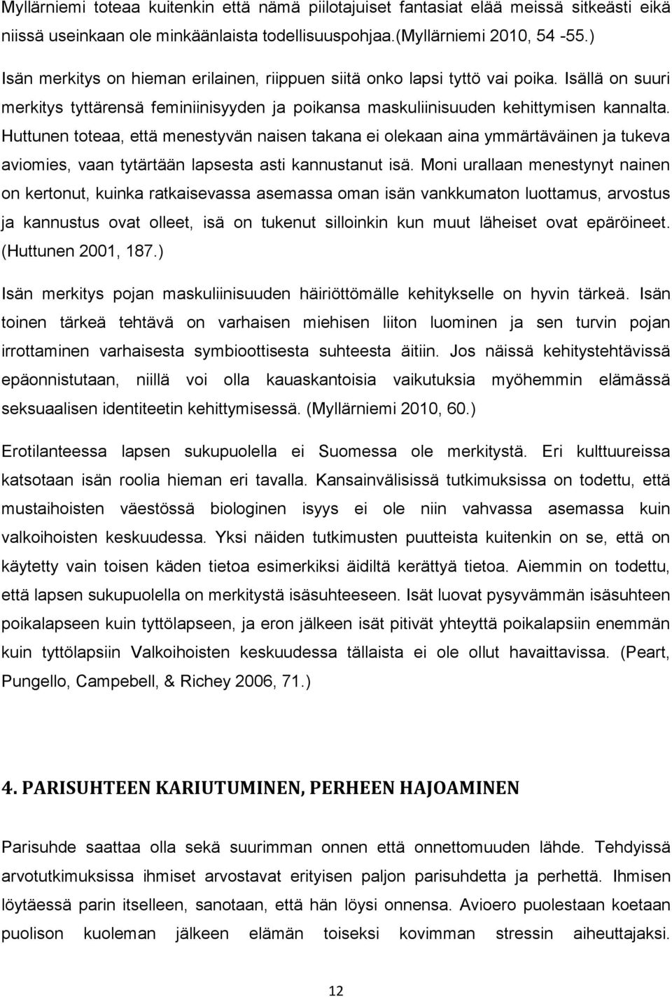 Huttunen toteaa, että menestyvän naisen takana ei olekaan aina ymmärtäväinen ja tukeva aviomies, vaan tytärtään lapsesta asti kannustanut isä.