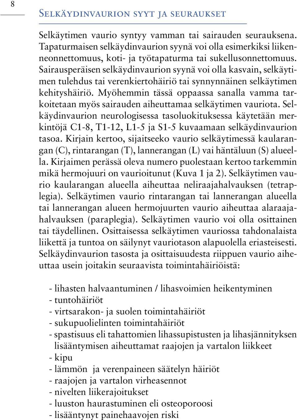 Sairausperäisen selkäydinvaurion syynä voi olla kasvain, selkäytimen tulehdus tai verenkiertohäiriö tai synnynnäinen selkäytimen kehityshäiriö.