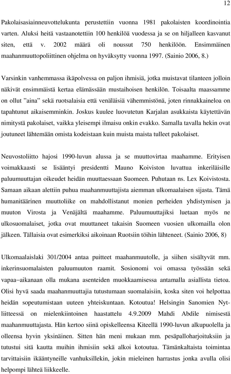 ) Varsinkin vanhemmassa ikäpolvessa on paljon ihmisiä, jotka muistavat tilanteen jolloin näkivät ensimmäistä kertaa elämässään mustaihoisen henkilön.