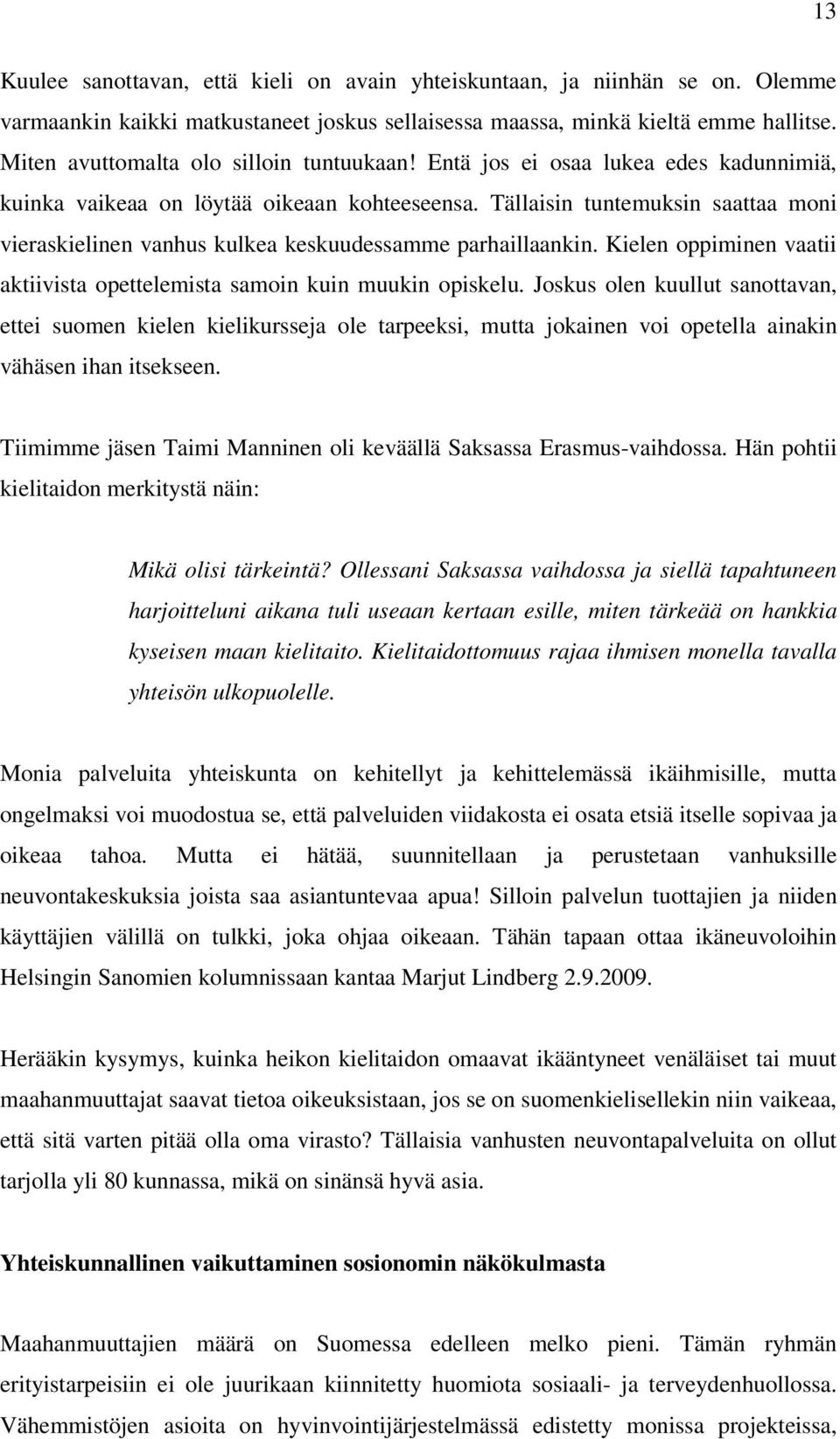 Tällaisin tuntemuksin saattaa moni vieraskielinen vanhus kulkea keskuudessamme parhaillaankin. Kielen oppiminen vaatii aktiivista opettelemista samoin kuin muukin opiskelu.