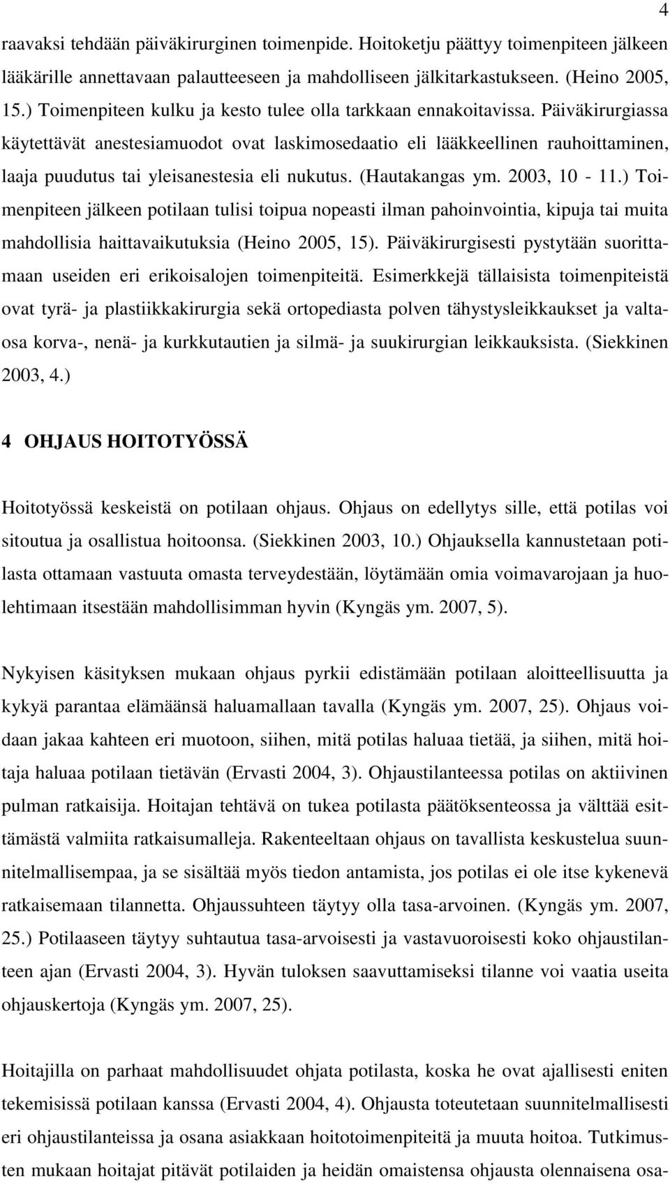 Päiväkirurgiassa käytettävät anestesiamuodot ovat laskimosedaatio eli lääkkeellinen rauhoittaminen, laaja puudutus tai yleisanestesia eli nukutus. (Hautakangas ym. 2003, 10-11.