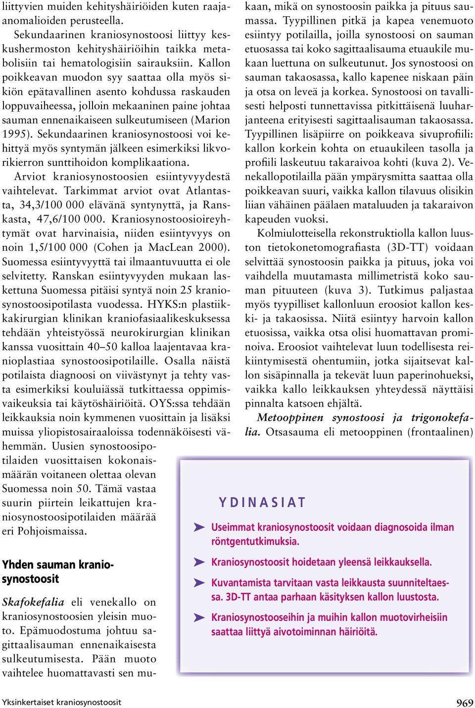 Sekundaarinen kraniosynostoosi voi kehittyä myös syntymän jälkeen esimerkiksi likvorikierron sunttihoidon komplikaationa. Arviot kraniosynostoosien esiintyvyydestä vaihtelevat.