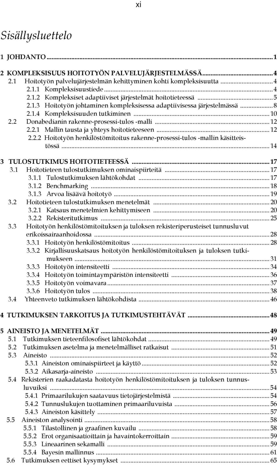 .. 12 2.2.2 Hoitotyön henkilöstömitoitus rakenne-prosessi-tulos -mallin käsitteistössä... 14 3 TULOSTUTKIMUS HOITOTIETEESSÄ... 17 3.1 Hoitotieteen tulostutkimuksen ominaispiirteitä... 17 3.1.1 Tulostutkimuksen lähtökohdat.