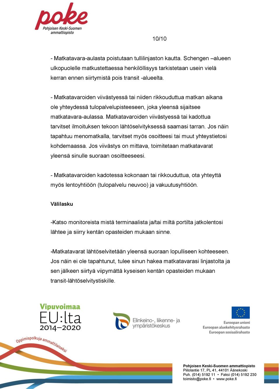 Matkatavaroiden viivästyessä tai kadottua tarvitset ilmoituksen tekoon lähtöselvityksessä saamasi tarran. Jos näin tapahtuu menomatkalla, tarvitset myös osoitteesi tai muut yhteystietosi kohdemaassa.