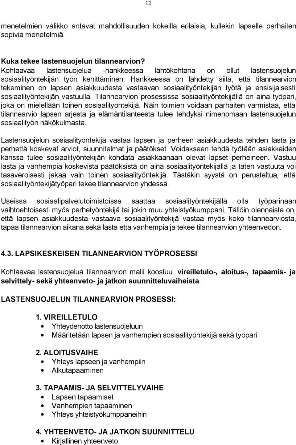 Hankkeessa on lähdetty siitä, että tilannearvion tekeminen on lapsen asiakkuudesta vastaavan sosiaalityöntekijän työtä ja ensisijaisesti sosiaalityöntekijän vastuulla.