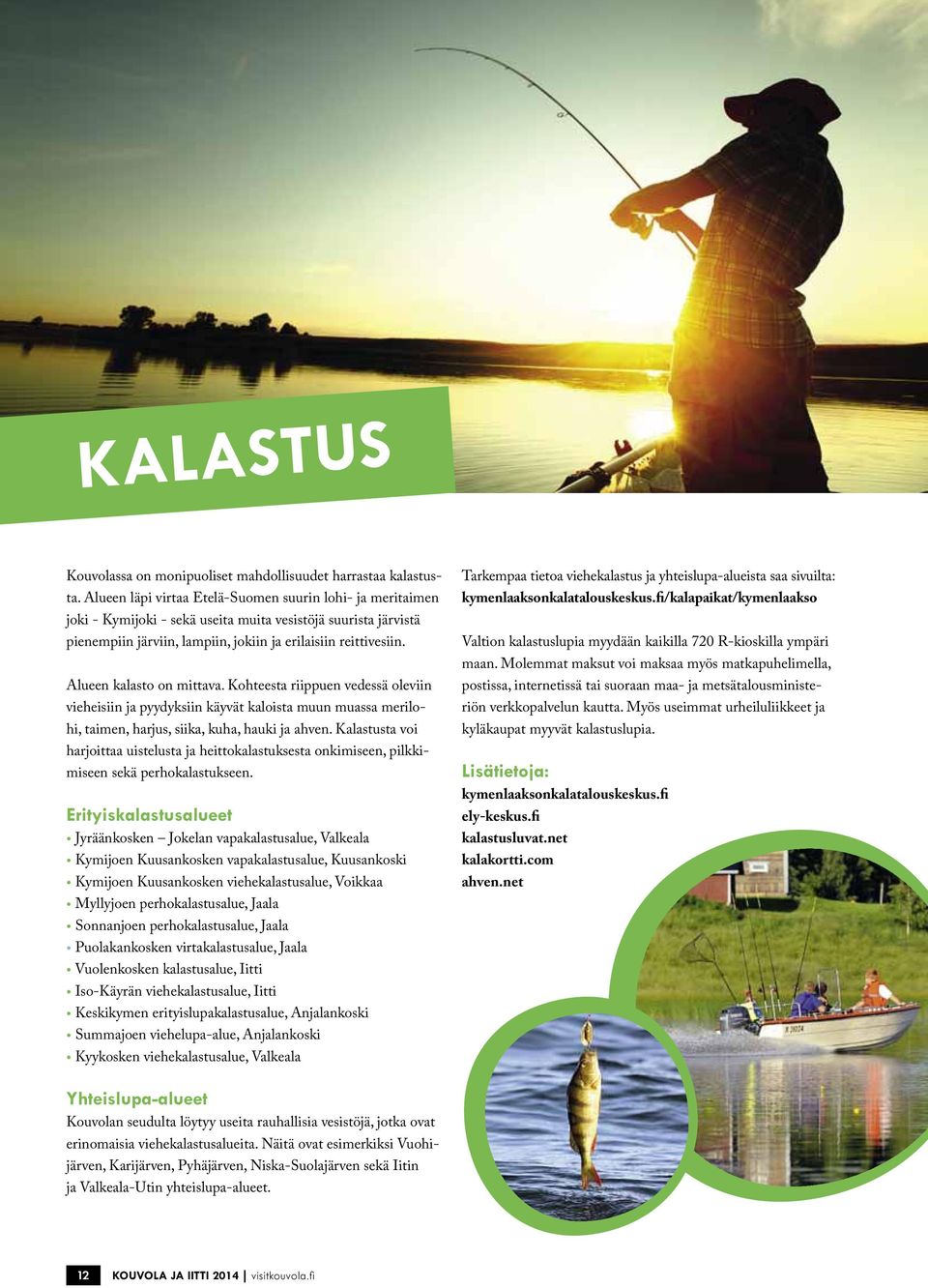 Alueen kalasto on mittava. Kohteesta riippuen vedessä oleviin vieheisiin ja pyydyksiin käyvät kaloista muun muassa merilohi, taimen, harjus, siika, kuha, hauki ja ahven.