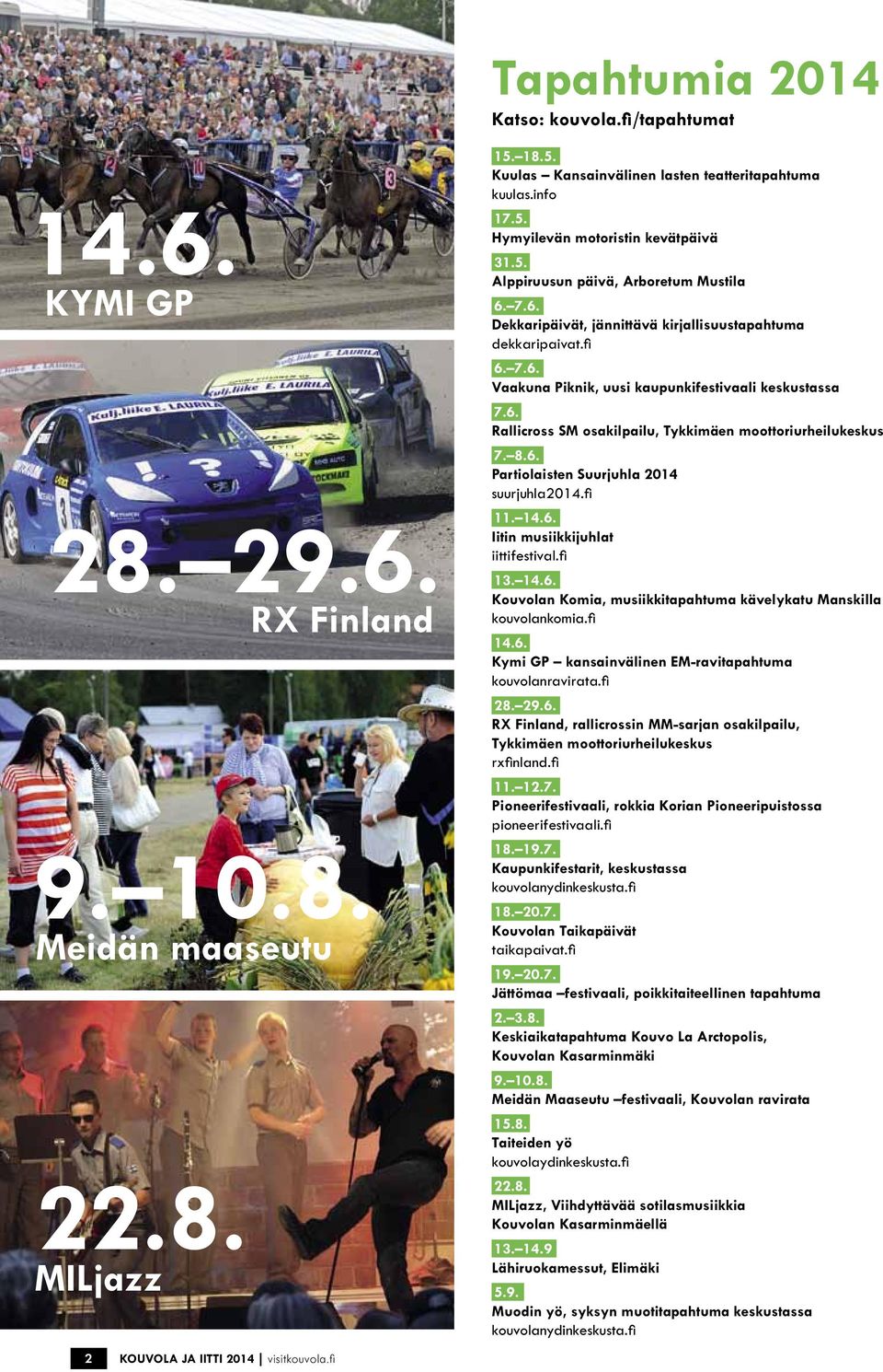 8.6. Partiolaisten Suurjuhla 2014 suurjuhla2014.fi 11. 14.6. Iitin musiikkijuhlat iittifestival.fi 13. 14.6. Kouvolan Komia, musiikkitapahtuma kävelykatu Manskilla kouvolankomia.fi 14.6. Kymi GP kansainvälinen EM-ravitapahtuma kouvolanravirata.