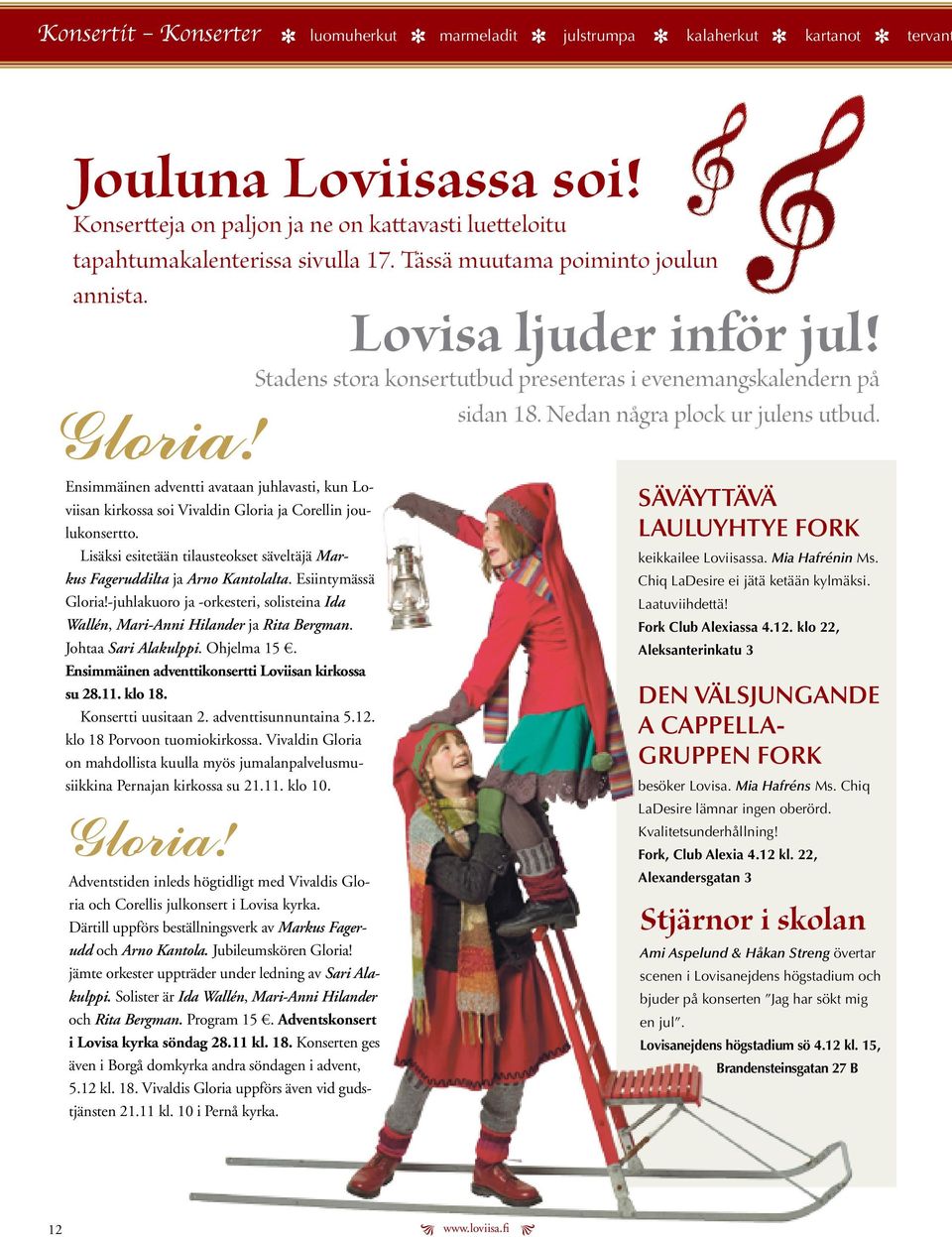 Ensimmäinn advntti avataan juhlavasti, kun Loviisan kirkossa soi Vivaldin Gloria ja Corllin joulukonsrtto. Lisäksi sittään tilaustokst sävltäjä Markus Fagruddilta ja Arno Kantolalta.