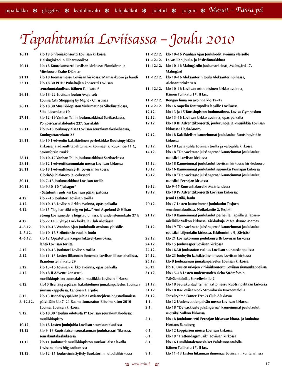 -12.12. klo 10 16 Malmgårdin Joulumarkkinat, Malmgård 47, Malmgård 21.11. klo 18 Tuomasmssu Loviisan kirkossa: Mamas-kuoro ja bändi 11.-12.12. klo 10 16 Alksantrin Joulu Alksantrinpihassa, 23.11. klo 18.30 PUH!