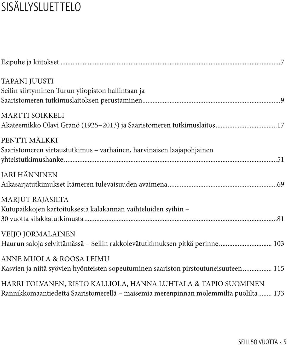 ..51 Jari Hänninen Aikasarjatutkimukset Itämeren tulevaisuuden avaimena...69 Marjut Rajasilta Kutupaikkojen kartoituksesta kalakannan vaihteluiden syihin 30 vuotta silakkatutkimusta.