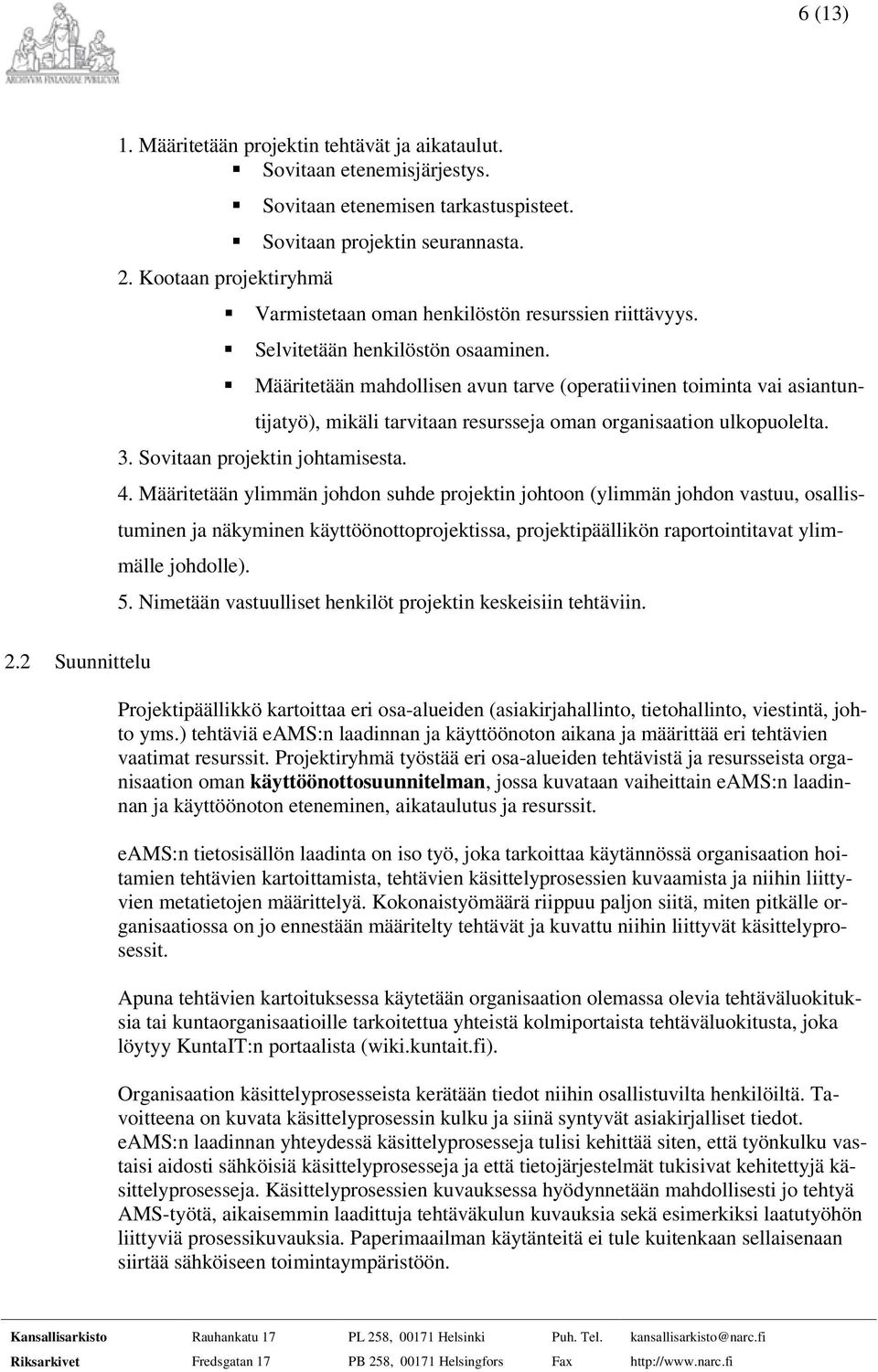 Määritetään mahdollisen avun tarve (operatiivinen toiminta vai asiantuntijatyö), mikäli tarvitaan resursseja oman organisaation ulkopuolelta. 3. Sovitaan projektin johtamisesta. 4.