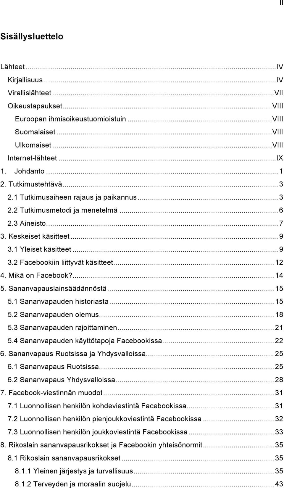 .. 9 3.2 Facebookiin liittyvät käsitteet... 12 4. Mikä on Facebook?... 14 5. Sananvapauslainsäädännöstä... 15 5.1 Sananvapauden historiasta... 15 5.2 Sananvapauden olemus... 18 5.