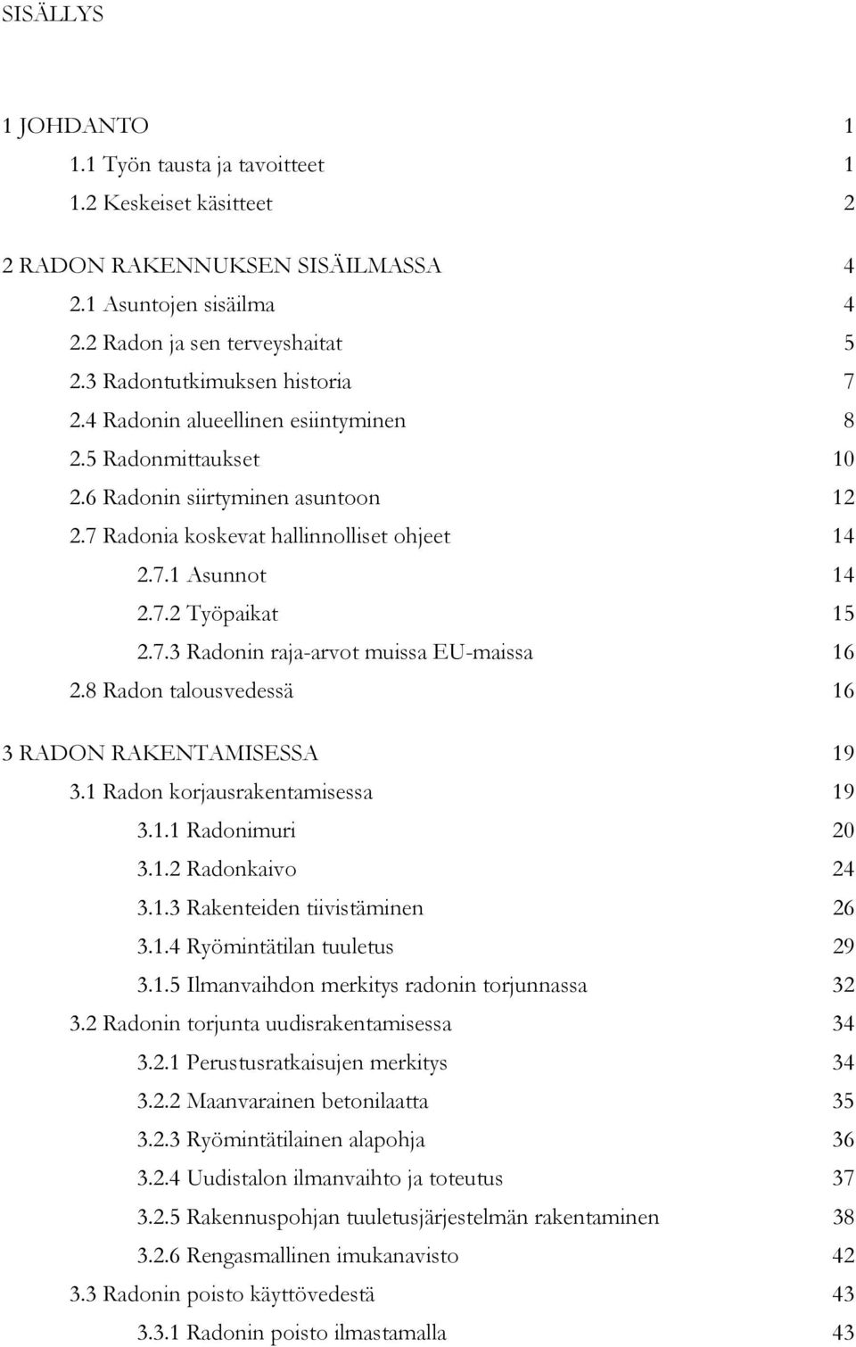 7.3 Radonin raja-arvot muissa EU-maissa 16 2.8 Radon talousvedessä 16 3 RADON RAKENTAMISESSA 19 3.1 Radon korjausrakentamisessa 19 3.1.1 Radonimuri 20 3.1.2 Radonkaivo 24 3.1.3 Rakenteiden tiivistäminen 26 3.