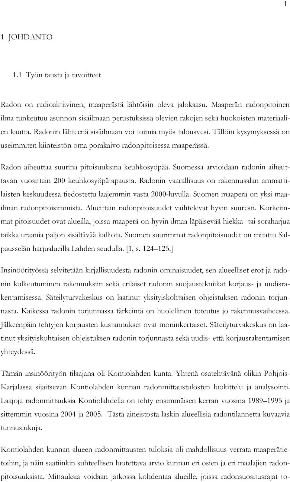 Tällöin kysymyksessä on useimmiten kiinteistön oma porakaivo radonpitoisessa maaperässä. Radon aiheuttaa suurina pitoisuuksina keuhkosyöpää.