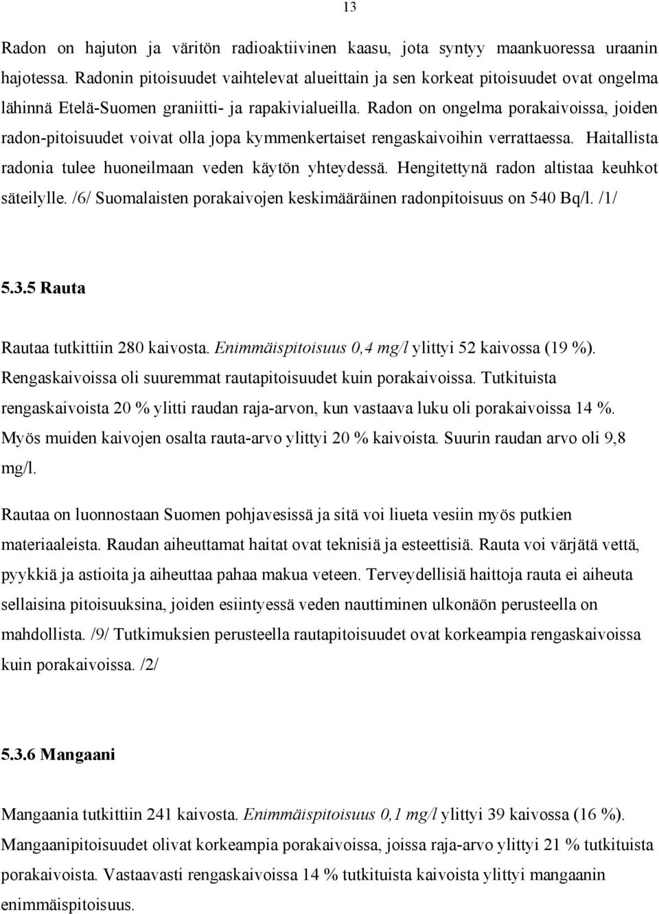 Radon on ongelma porakaivoissa, joiden radon-pitoisuudet voivat olla jopa kymmenkertaiset rengaskaivoihin verrattaessa. Haitallista radonia tulee huoneilmaan veden käytön yhteydessä.