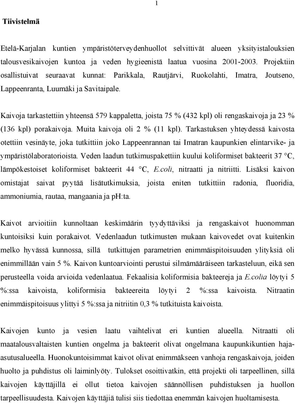 Kaivoja tarkastettiin yhteensä 579 kappaletta, joista 75 % (432 kpl) oli rengaskaivoja ja 23 % (136 kpl) porakaivoja. Muita kaivoja oli 2 % (11 kpl).