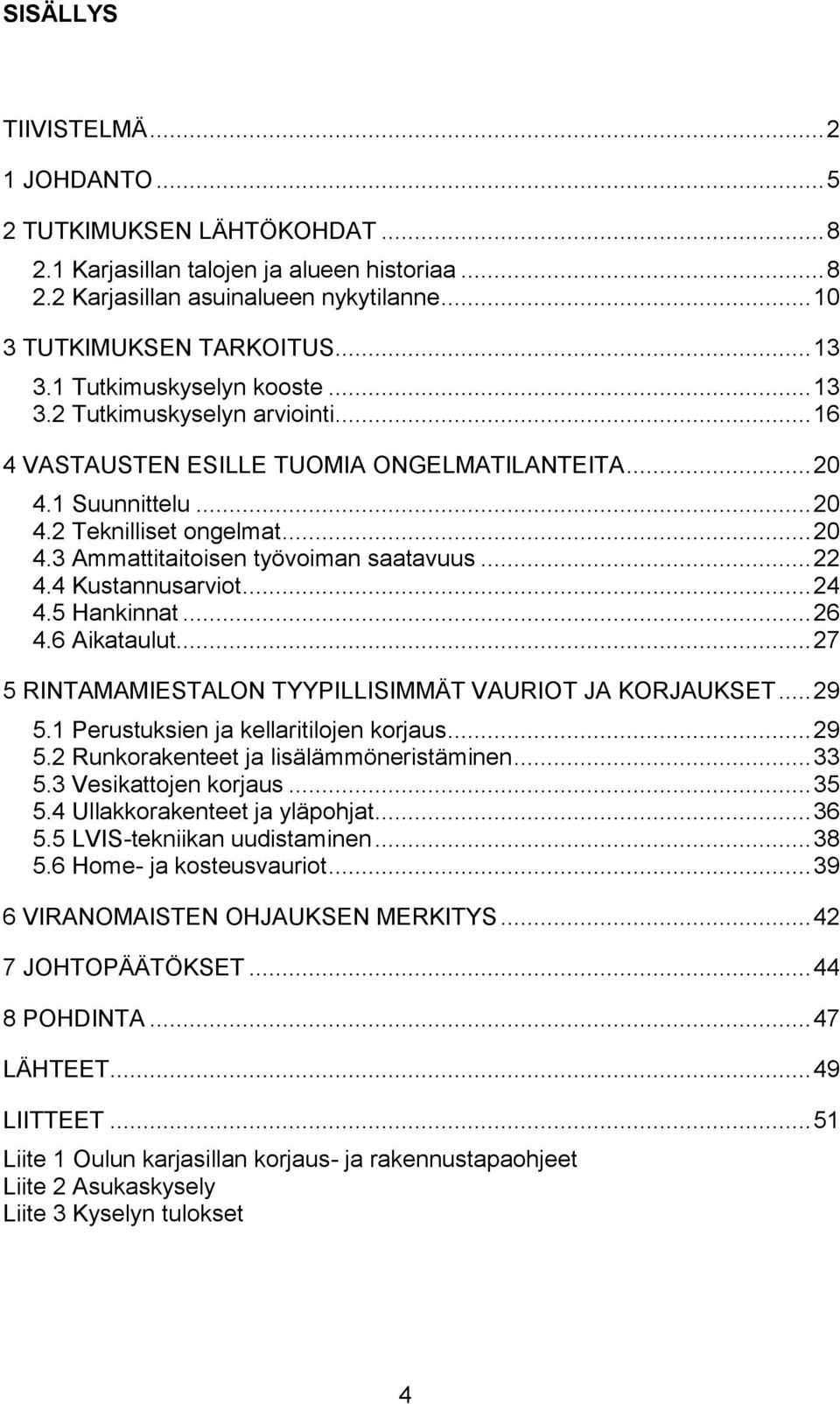 .. 22 4.4 Kustannusarviot... 24 4.5 Hankinnat... 26 4.6 Aikataulut... 27 5 RINTAMAMIESTALON TYYPILLISIMMÄT VAURIOT JA KORJAUKSET... 29 5.1 Perustuksien ja kellaritilojen korjaus... 29 5.2 Runkorakenteet ja lisälämmöneristäminen.