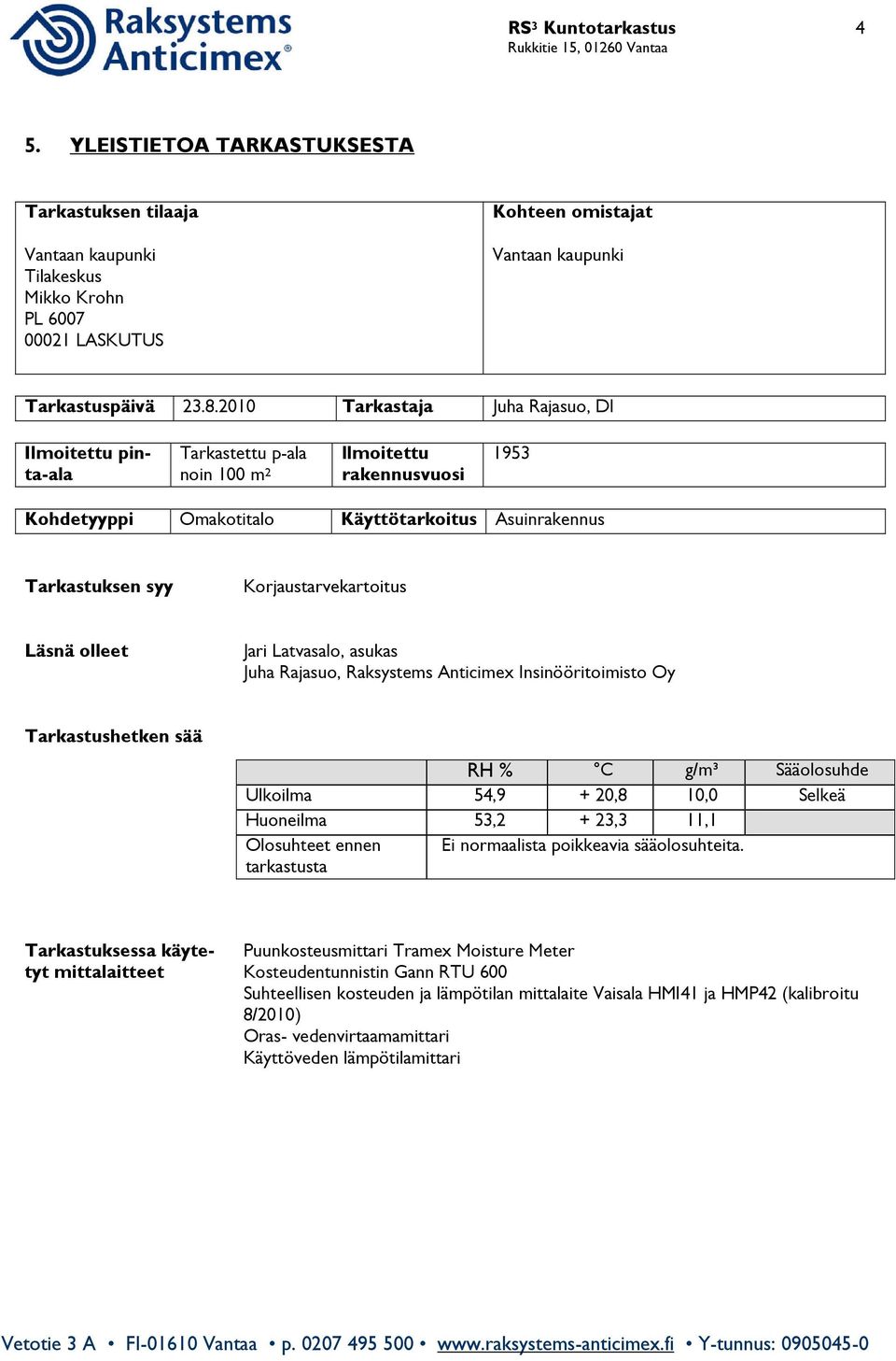 Korjaustarvekartoitus Läsnä olleet Jari Latvasalo, asukas Juha Rajasuo, Raksystems Anticimex Insinööritoimisto Oy Tarkastushetken sää RH % C g/m³ Sääolosuhde Ulkoilma 54,9 + 20,8,0 Selkeä Huoneilma