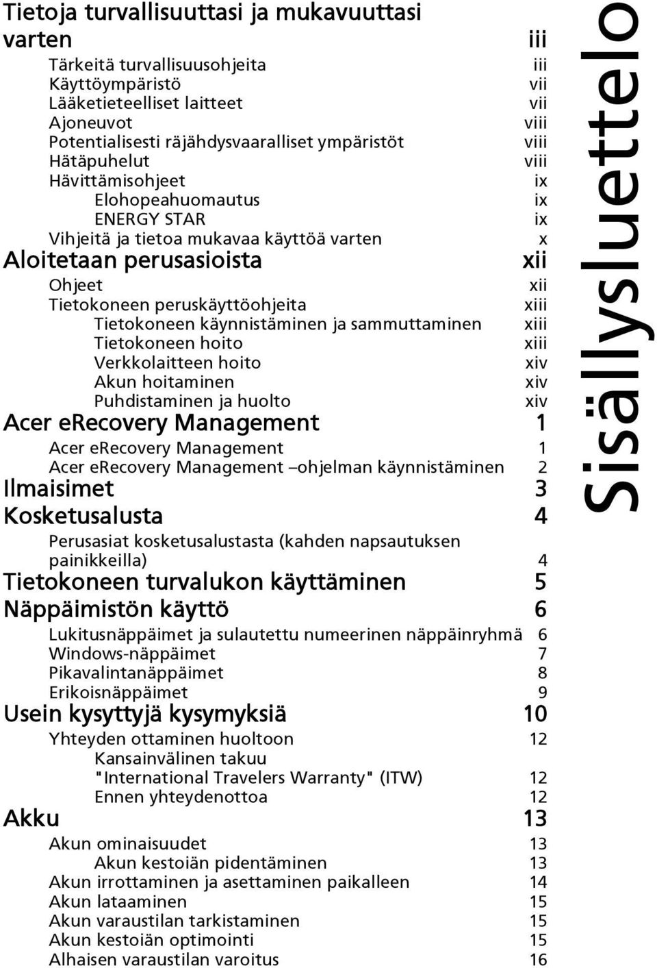 Tietokoneen hoito Verkkolaitteen hoito Akun hoitaminen Puhdistaminen ja huolto iii iii vii vii viii viii viii ix ix ix x xii xii xiii xiii xiii xiv xiv xiv Acer erecovery Management 1 Acer erecovery