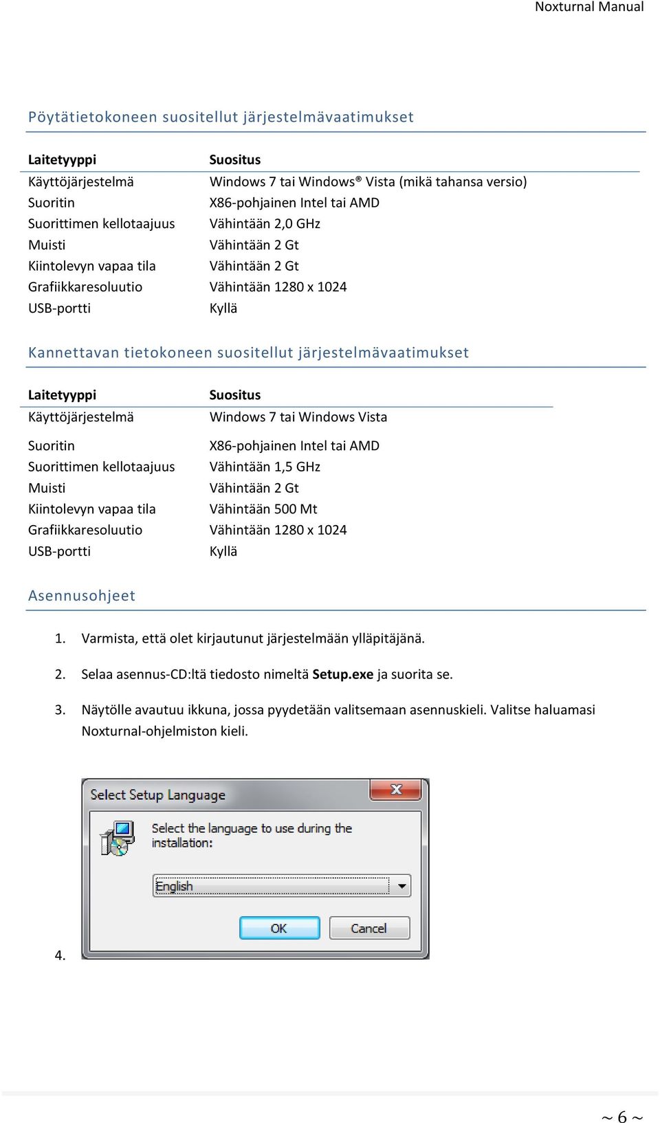 järjestelmävaatimukset Laitetyyppi Käyttöjärjestelmä Suositus Windows 7 tai Windows Vista Suoritin X86-pohjainen Intel tai AMD Suorittimen kellotaajuus Vähintään 1,5 GHz Muisti Vähintään 2 Gt