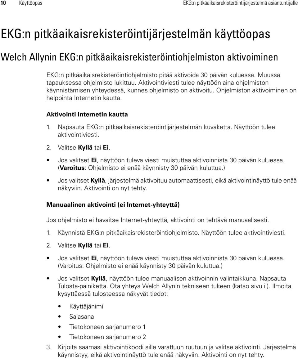 Aktivointiviesti tulee näyttöön aina ohjelmiston käynnistämisen yhteydessä, kunnes ohjelmisto on aktivoitu. Ohjelmiston aktivoiminen on helpointa Internetin kautta. Aktivointi Internetin kautta 1.