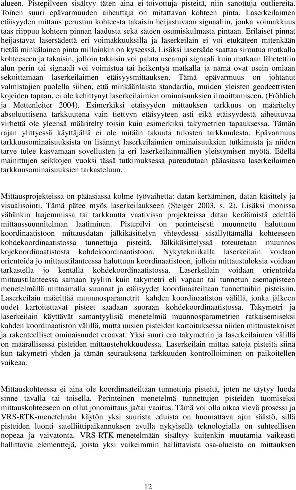 Erilaiset pinnat heijastavat lasersädettä eri voimakkuuksilla ja laserkeilain ei voi etukäteen mitenkään tietää minkälainen pinta milloinkin on kyseessä.