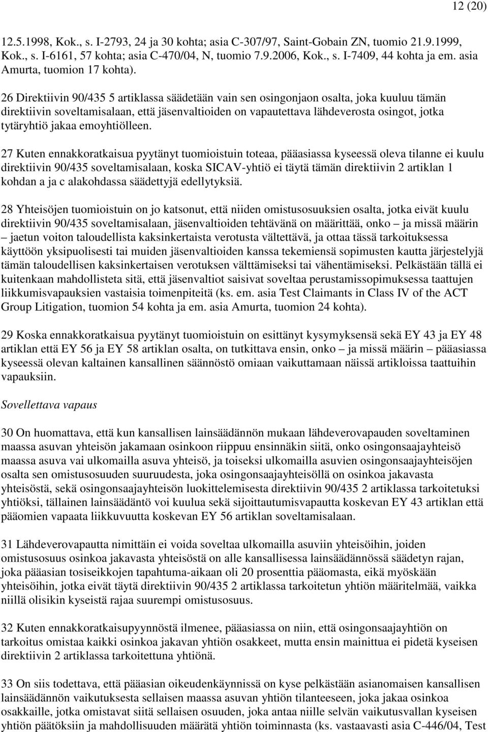 26 Direktiivin 90/435 5 artiklassa säädetään vain sen osingonjaon osalta, joka kuuluu tämän direktiivin soveltamisalaan, että jäsenvaltioiden on vapautettava lähdeverosta osingot, jotka tytäryhtiö