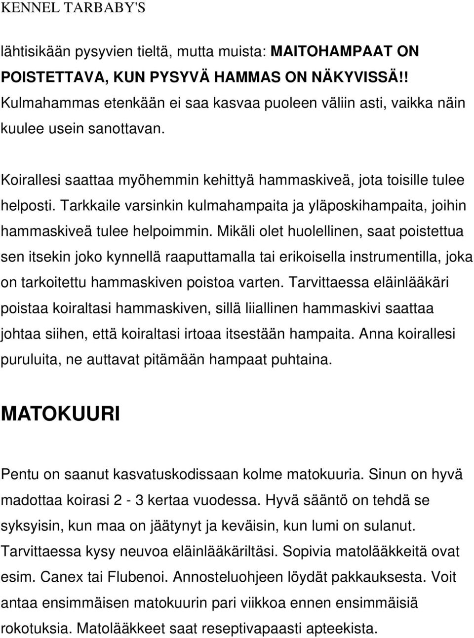 Mikäli olet huolellinen, saat poistettua sen itsekin joko kynnellä raaputtamalla tai erikoisella instrumentilla, joka on tarkoitettu hammaskiven poistoa varten.