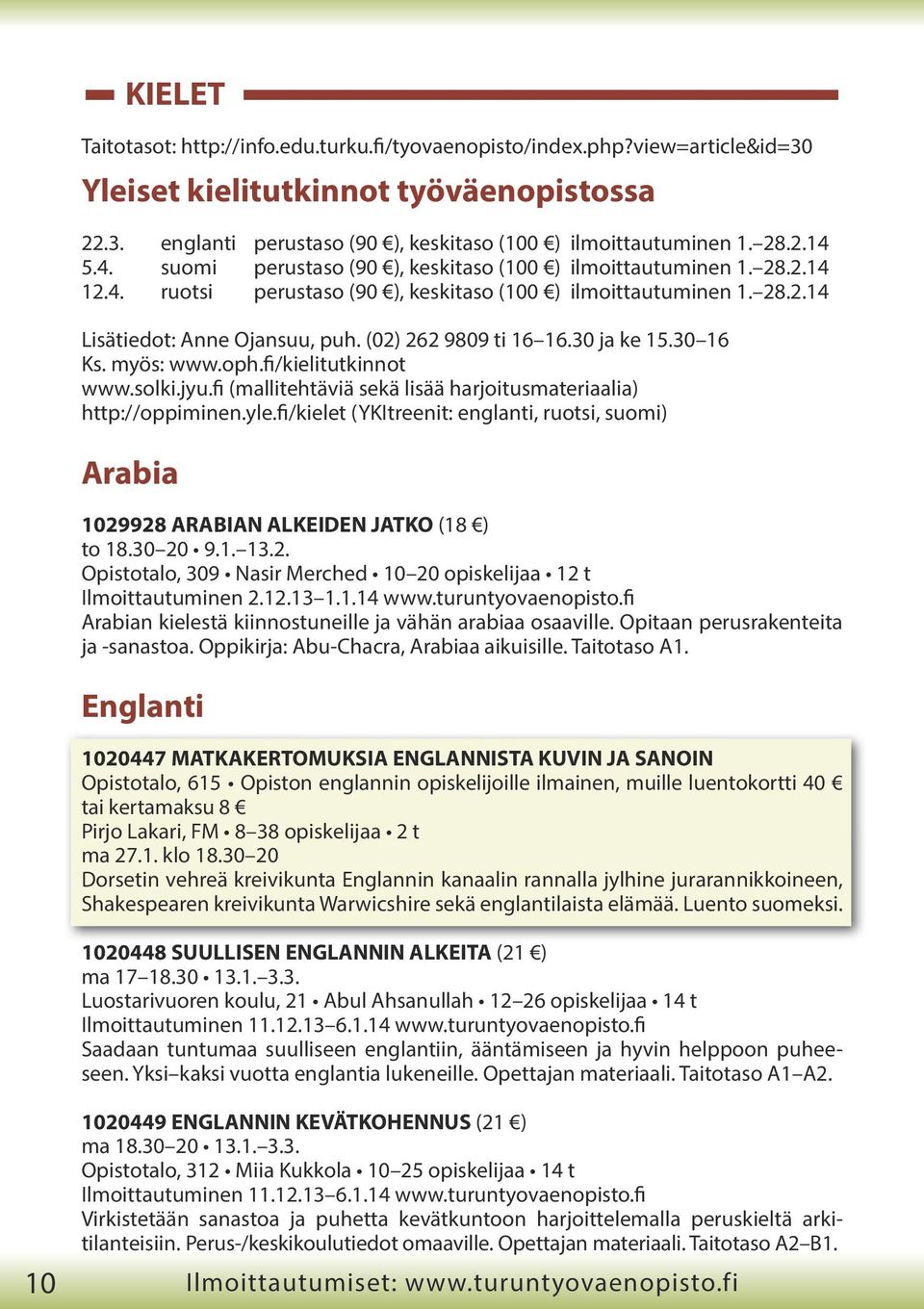(02) 262 9809 ti 16 16.30 ja ke 15.30 16 Ks. myös: www.oph.fi/kielitutkinnot www.solki.jyu.fi (mallitehtäviä sekä lisää harjoitusmateriaalia) http://oppiminen.yle.