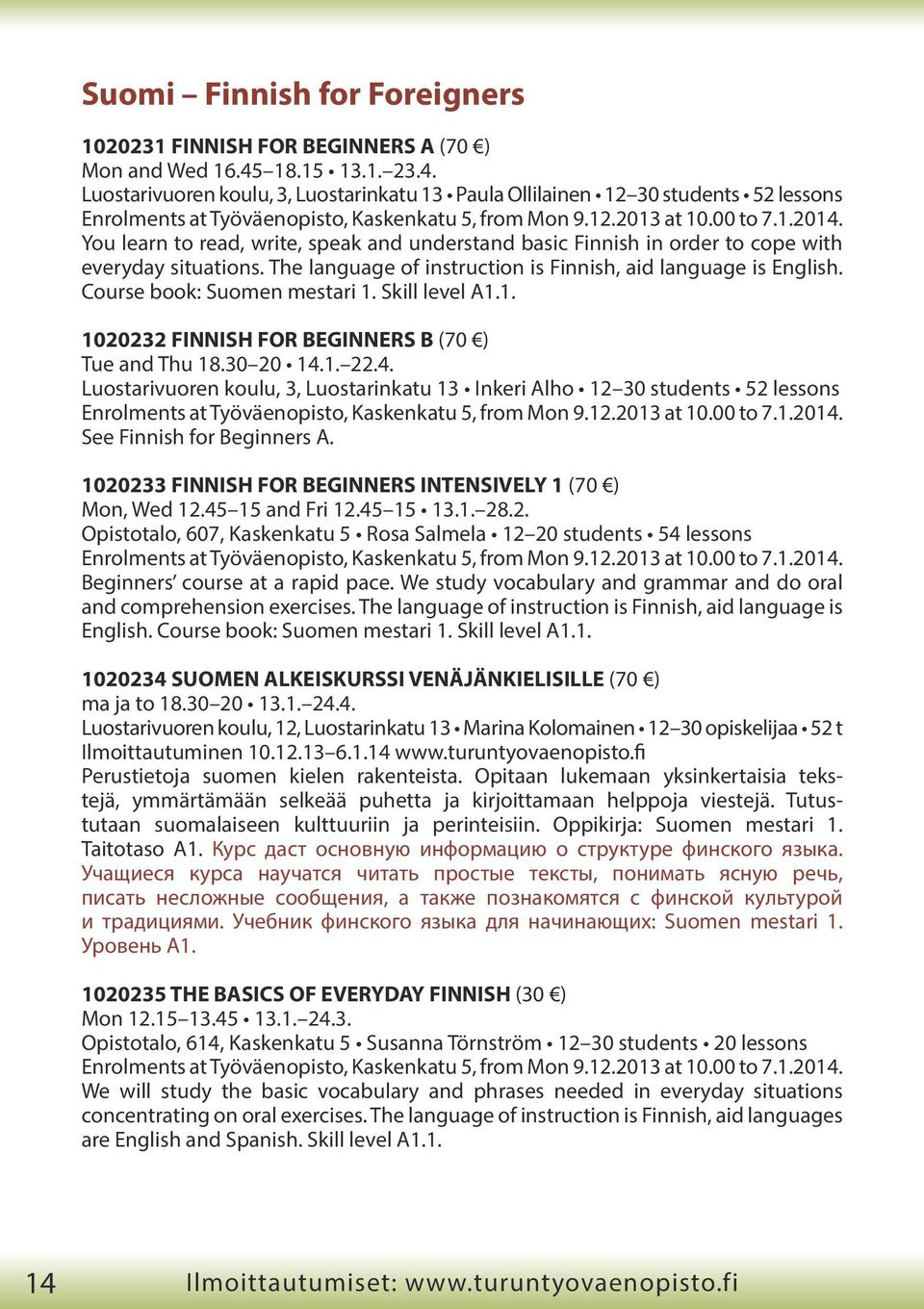 You learn to read, write, speak and understand basic Finnish in order to cope with everyday situations. The language of instruction is Finnish, aid language is English. Course book: Suomen mestari 1.