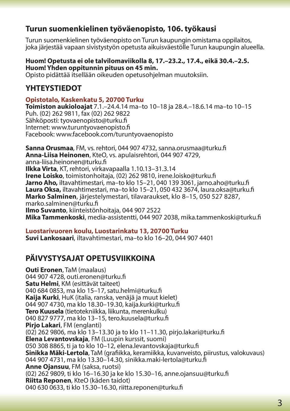 Opetusta ei ole talvilomaviikolla 8, 17. 23.2., 17.4., eikä 30.4. 2.5. Huom! Yhden oppitunnin pituus on 45 min. Opisto pidättää itsellään oikeuden opetusohjelman muutoksiin.