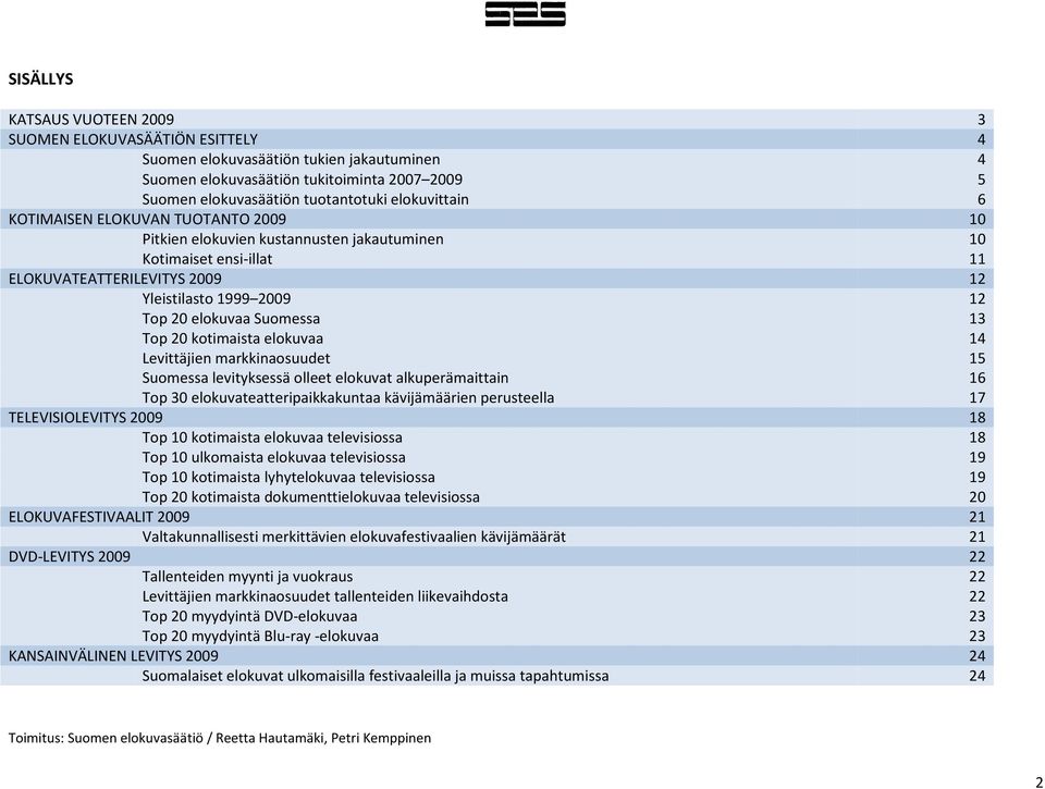 Suomessa 13 Top 20 kotimaista elokuvaa 14 Levittäjien markkinaosuudet 15 Suomessa levityksessä olleet elokuvat alkuperämaittain 16 Top 30 elokuvateatteripaikkakuntaa kävijämäärien perusteella 17