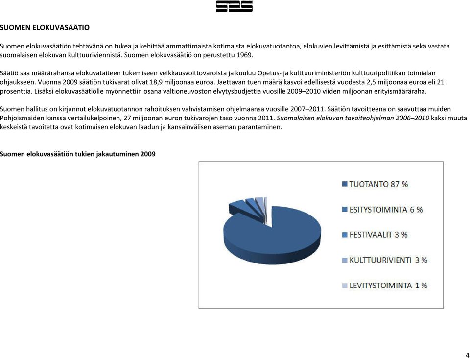 Säätiö saa määrärahansa elokuvataiteen tukemiseen veikkausvoittovaroista ja kuuluu Opetus- ja kulttuuriministeriön kulttuuripolitiikan toimialan ohjaukseen.