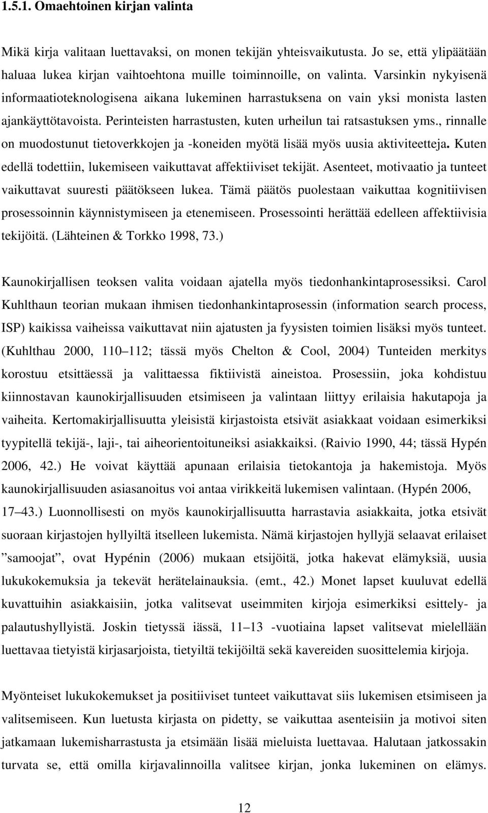 , rinnalle on muodostunut tietoverkkojen ja -koneiden myötä lisää myös uusia aktiviteetteja. Kuten edellä todettiin, lukemiseen vaikuttavat affektiiviset tekijät.