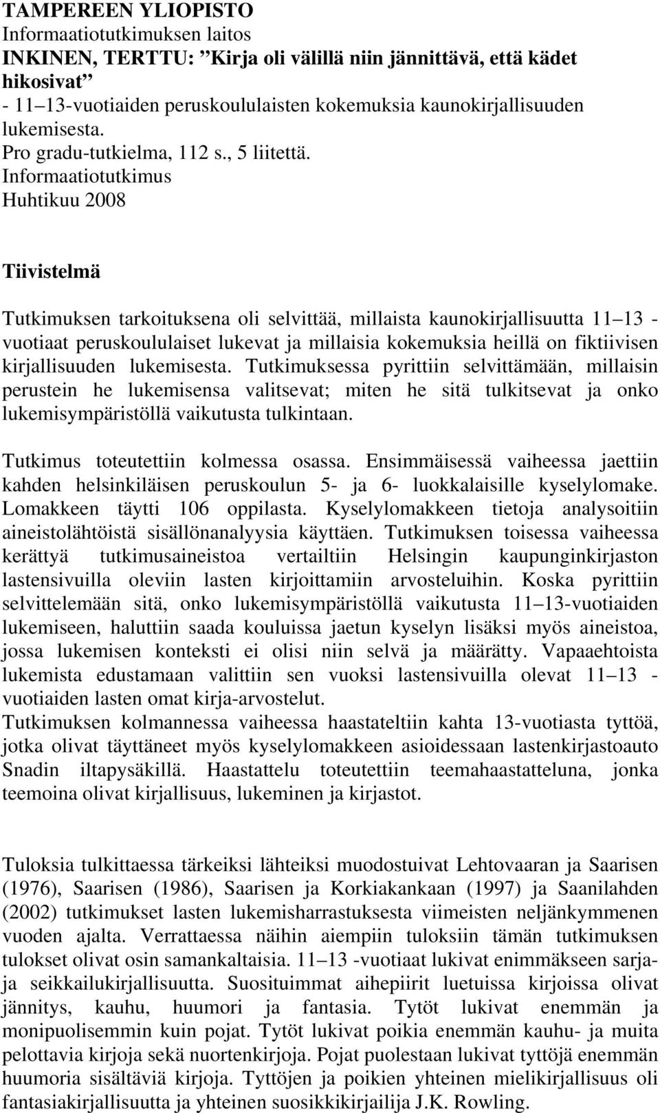 Informaatiotutkimus Huhtikuu 2008 Tiivistelmä Tutkimuksen tarkoituksena oli selvittää, millaista kaunokirjallisuutta 11 13 - vuotiaat peruskoululaiset lukevat ja millaisia kokemuksia heillä on