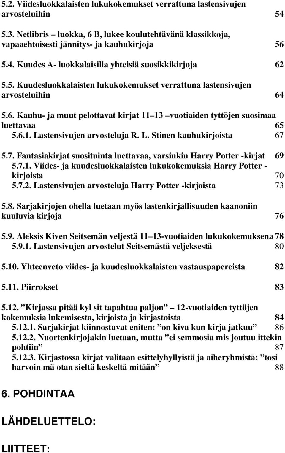L. Stinen kauhukirjoista 67 5.7. Fantasiakirjat suosituinta luettavaa, varsinkin Harry Potter -kirjat 69 5.7.1. Viides- ja kuudesluokkalaisten lukukokemuksia Harry Potter - kirjoista 70 5.7.2.