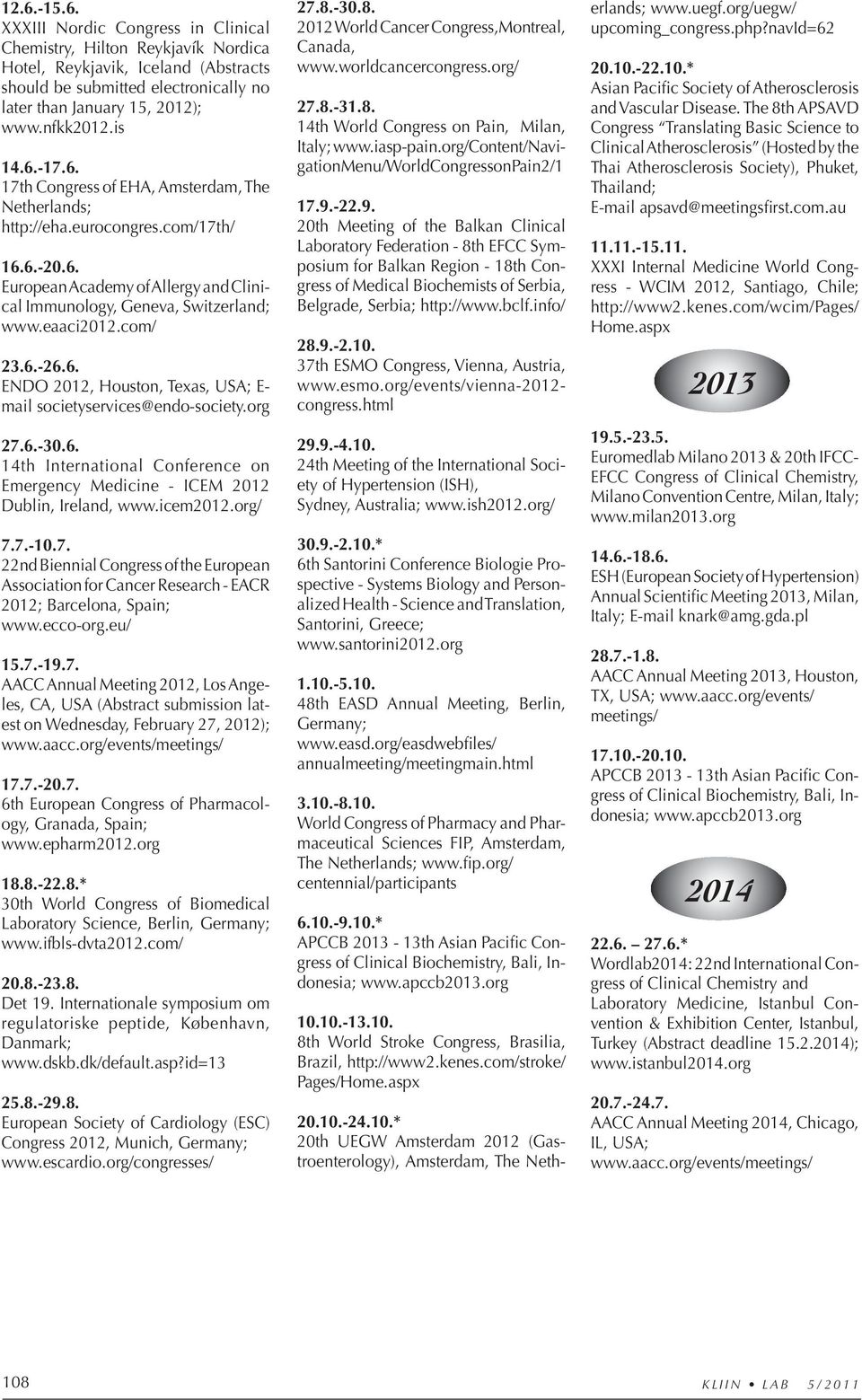 eaaci2012.com/ 23.6.-26.6. ENDO 2012, Houston, Texas, USA; E- mail societyservices@endo-society.org 27.6.-30.6. 14th International Conference on Emer gency Medicine - ICEM 2012 Dublin, Ireland, www.