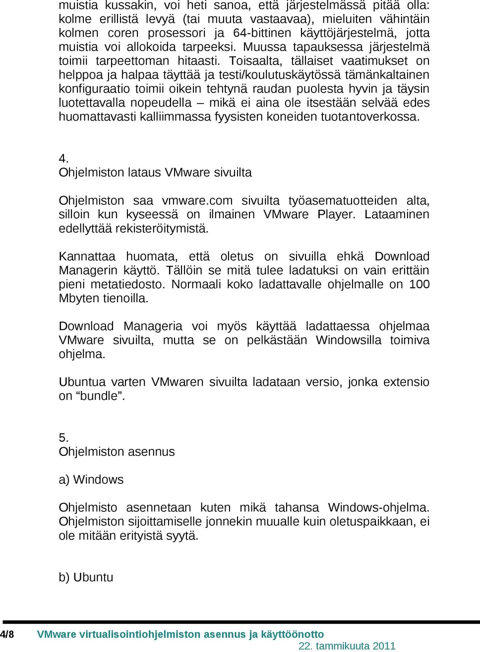 Toisaalta, tällaiset vaatimukset on helppoa ja halpaa täyttää ja testi/koulutuskäytössä tämänkaltainen konfiguraatio toimii oikein tehtynä raudan puolesta hyvin ja täysin luotettavalla nopeudella