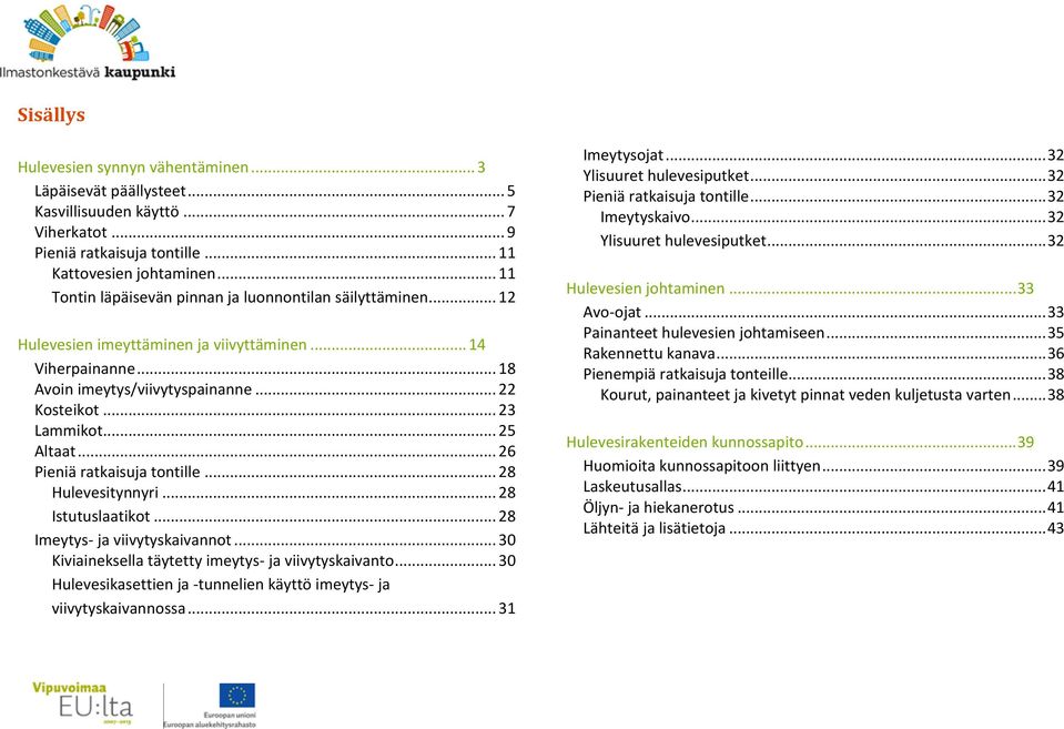 .. 25 Altaat... 26 Pieniä ratkaisuja tontille... 28 Hulevesitynnyri... 28 Istutuslaatikot... 28 Imeytys- ja viivytyskaivannot... 30 Kiviaineksella täytetty imeytys- ja viivytyskaivanto.