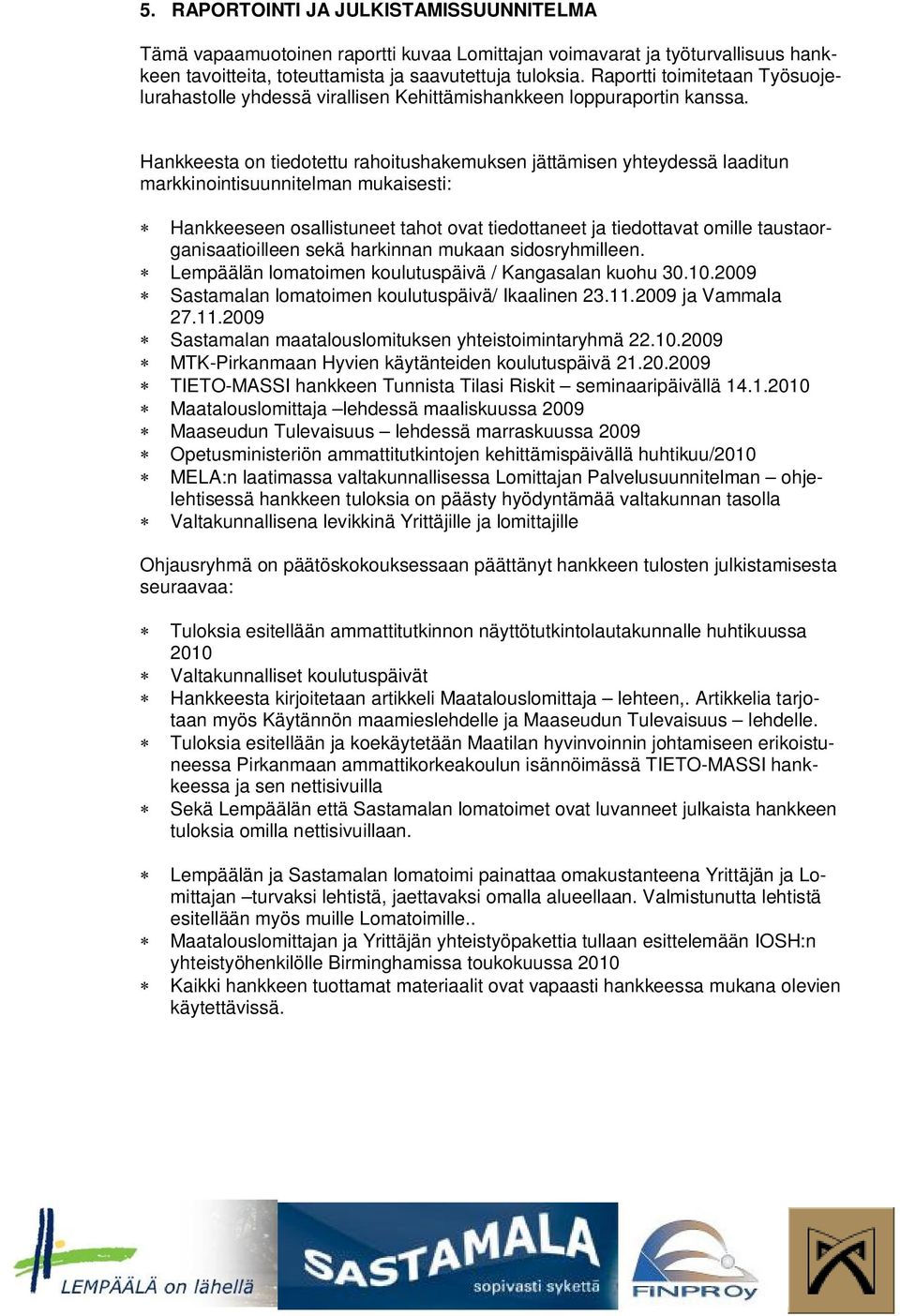 Hankkeesta on tiedotettu rahoitushakemuksen jättämisen yhteydessä laaditun markkinointisuunnitelman mukaisesti: Hankkeeseen osallistuneet tahot ovat tiedottaneet ja tiedottavat omille