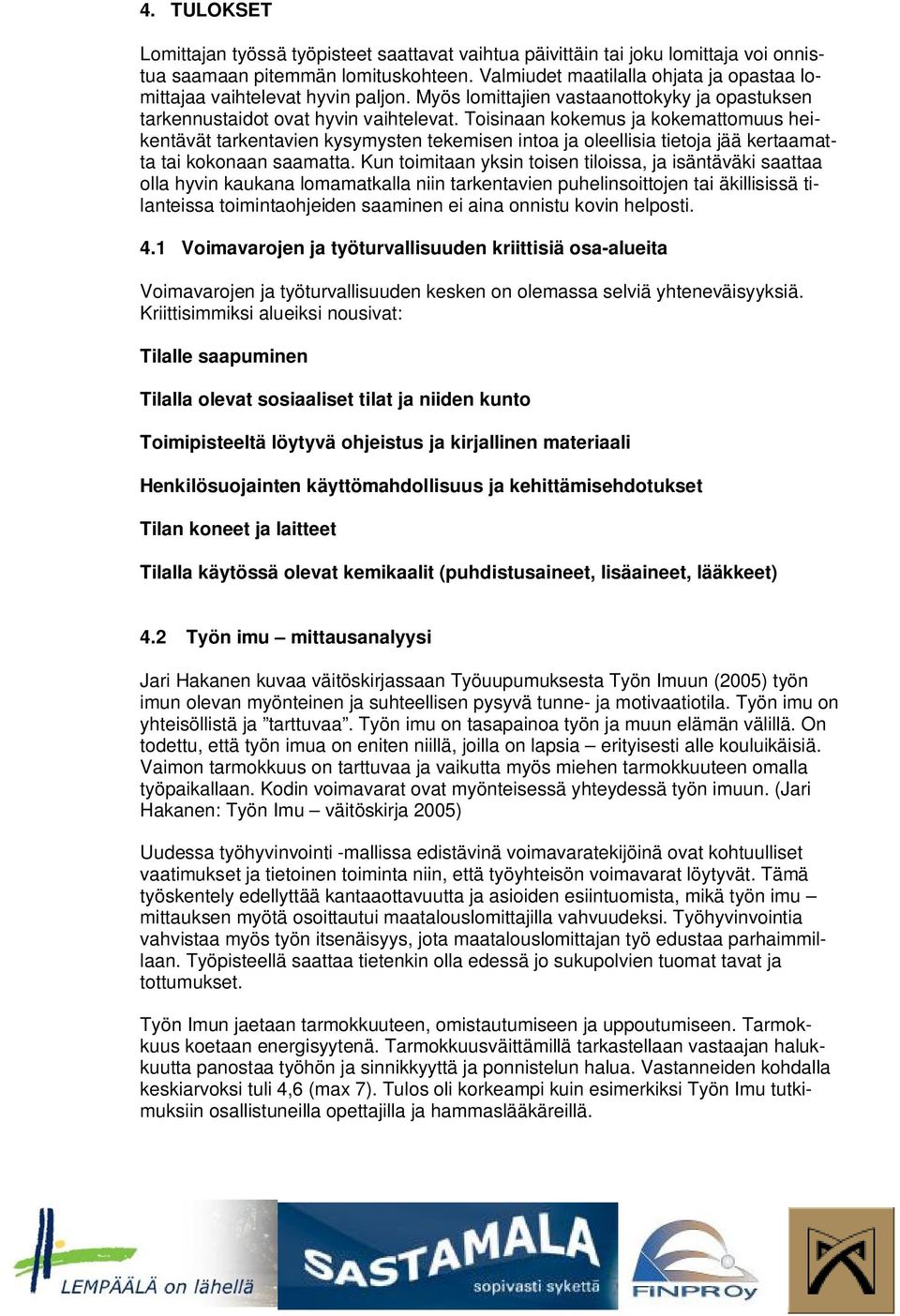 Toisinaan kokemus ja kokemattomuus heikentävät tarkentavien kysymysten tekemisen intoa ja oleellisia tietoja jää kertaamatta tai kokonaan saamatta.