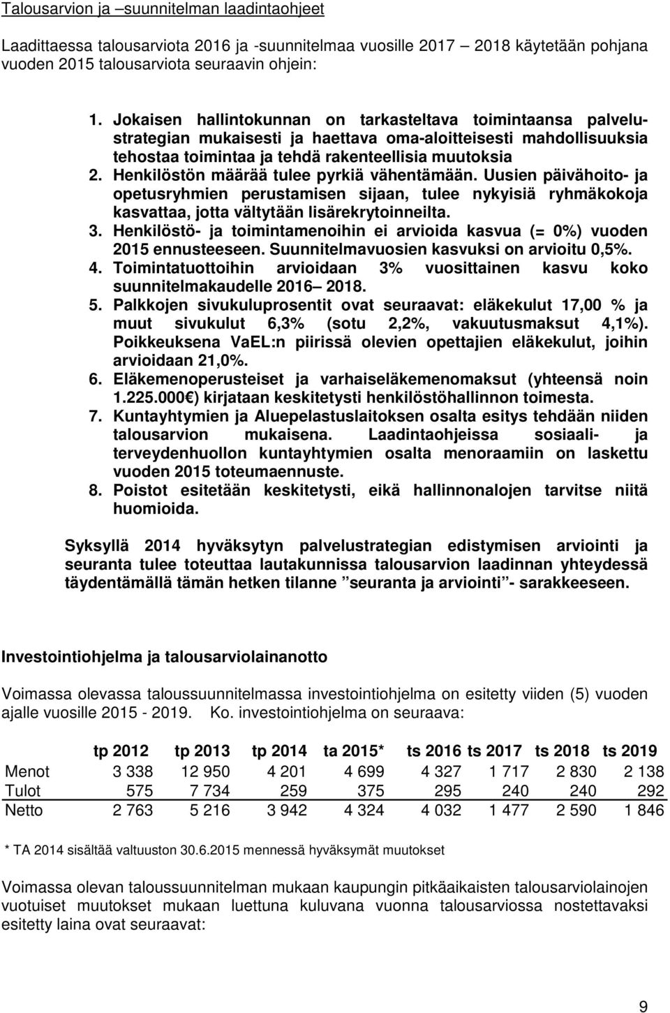 Henkilöstön määrää tulee pyrkiä vähentämään. Uusien päivähoito- ja opetusryhmien perustamisen sijaan, tulee nykyisiä ryhmäkokoja kasvattaa, jotta vältytään lisärekrytoinneilta. 3.