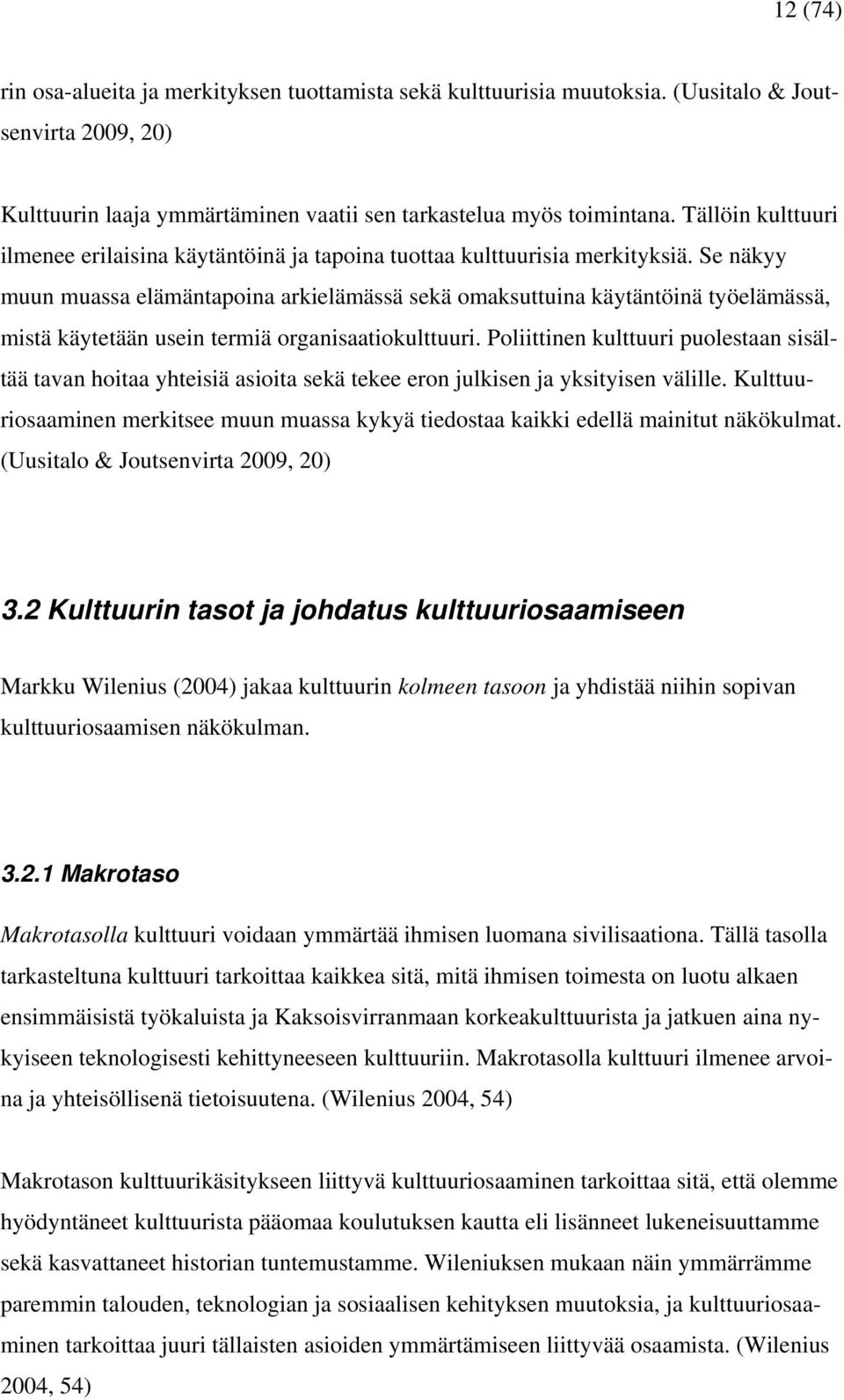 Se näkyy muun muassa elämäntapoina arkielämässä sekä omaksuttuina käytäntöinä työelämässä, mistä käytetään usein termiä organisaatiokulttuuri.