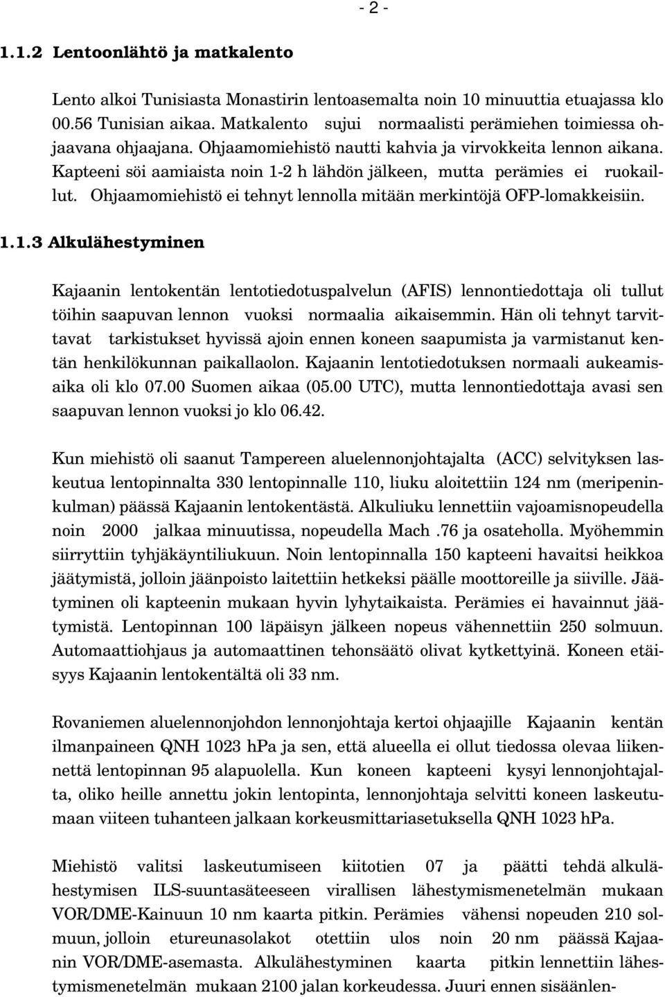 Kapteeni söi aamiaista noin 1-2 h lähdön jälkeen, mutta perämies ei ruokaillut. Ohjaamomiehistö ei tehnyt lennolla mitään merkintöjä OFP-lomakkeisiin. 1.1.3 Alkulähestyminen Kajaanin lentokentän lentotiedotuspalvelun (AFIS) lennontiedottaja oli tullut töihin saapuvan lennon vuoksi normaalia aikaisemmin.