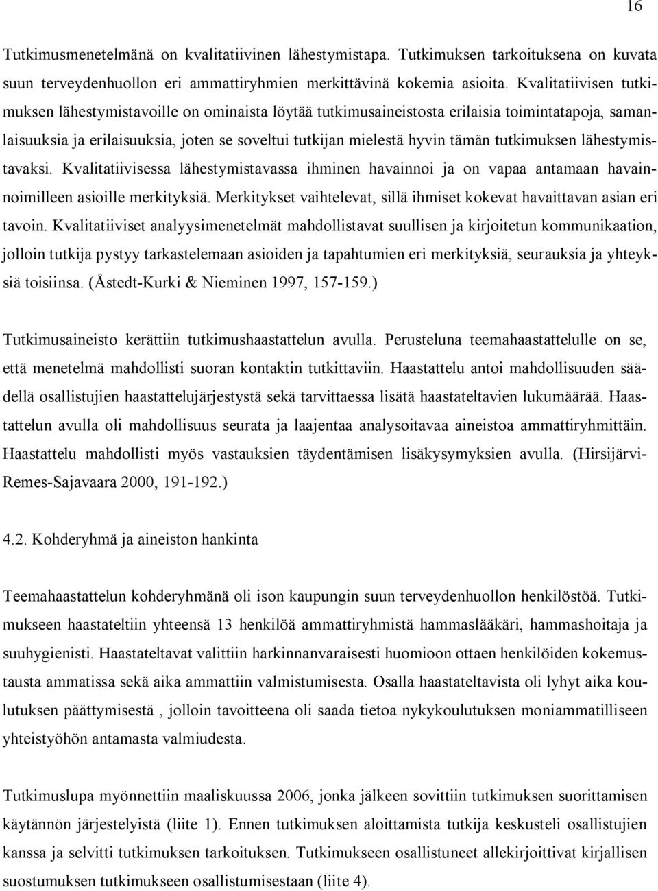 tutkimuksen lähestymistavaksi. Kvalitatiivisessa lähestymistavassa ihminen havainnoi ja on vapaa antamaan havainnoimilleen asioille merkityksiä.