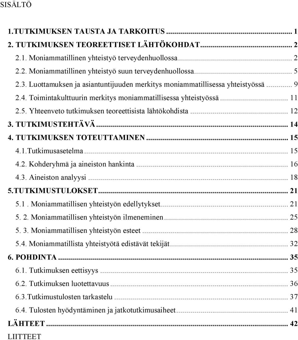 .. 12 3. TUTKIMUSTEHTÄVÄ... 14 4. TUTKIMUKSEN TOTEUTTAMINEN... 15 4.1.Tutkimusasetelma... 15 4.2. Kohderyhmä ja aineiston hankinta... 16 4.3. Aineiston analyysi... 18 5.TUTKIMUSTULOKSET... 21 5.1. Moniammatillisen yhteistyön edellytykset.