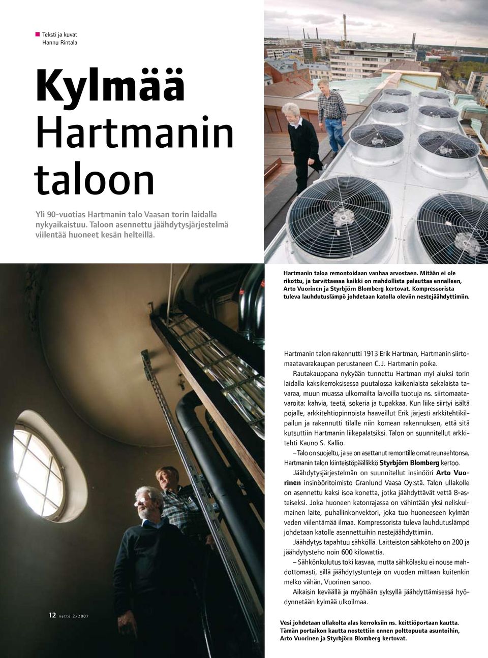 Kompressorista tuleva lauhdutuslämpö johdetaan katolla oleviin nestejäähdyttimiin. Hartmanin talon rakennutti 1913 Erik Hartman, Hartmanin siirtomaatavarakaupan perustaneen C.J. Hartmanin poika.